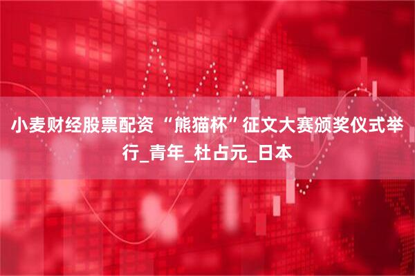 小麦财经股票配资 “熊猫杯”征文大赛颁奖仪式举行_青年_杜占元_日本