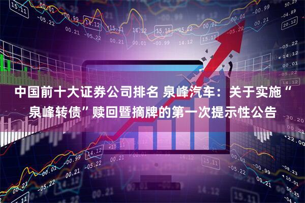 中国前十大证券公司排名 泉峰汽车：关于实施“泉峰转债”赎回暨摘牌的第一次提示性公告