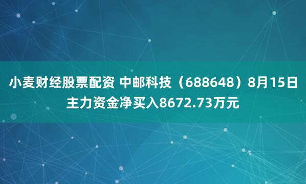 小麦财经股票配资 中邮科技（688648）8月15日主力资金净买入8672.73万元
