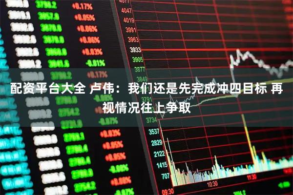 配资平台大全 卢伟：我们还是先完成冲四目标 再视情况往上争取