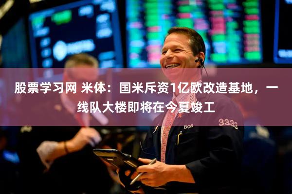 股票学习网 米体：国米斥资1亿欧改造基地，一线队大楼即将在今夏竣工