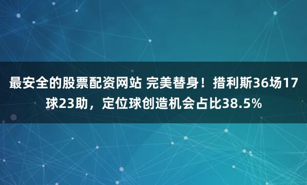 最安全的股票配资网站 完美替身！措利斯36场17球23助，定位球创造机会占比38.5%