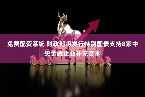 免费配资系统 财政部将发行特别国债支持8家中央金融企业补充资本