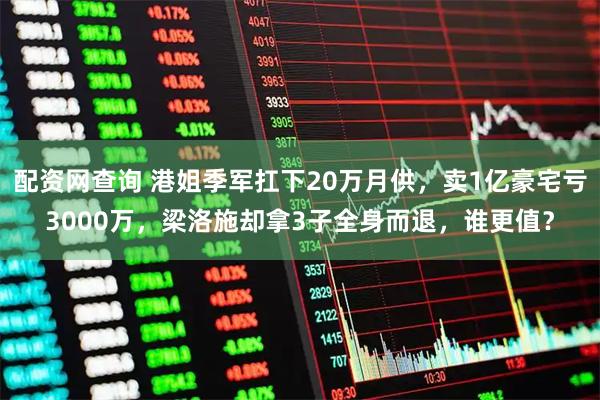 配资网查询 港姐季军扛下20万月供，卖1亿豪宅亏3000万，梁洛施却拿3子全身而退，谁更值？